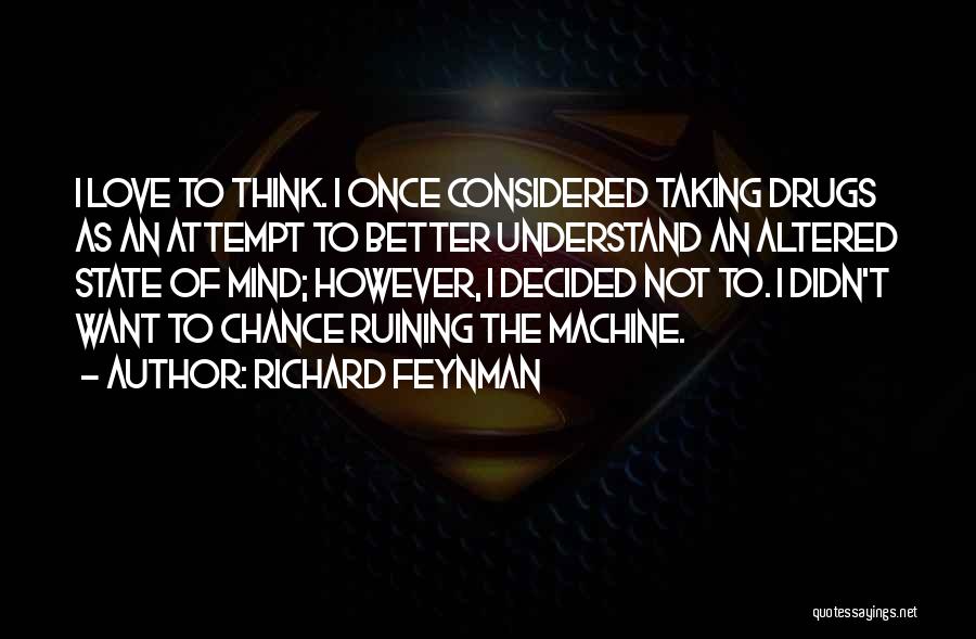 Richard Feynman Quotes: I Love To Think. I Once Considered Taking Drugs As An Attempt To Better Understand An Altered State Of Mind;