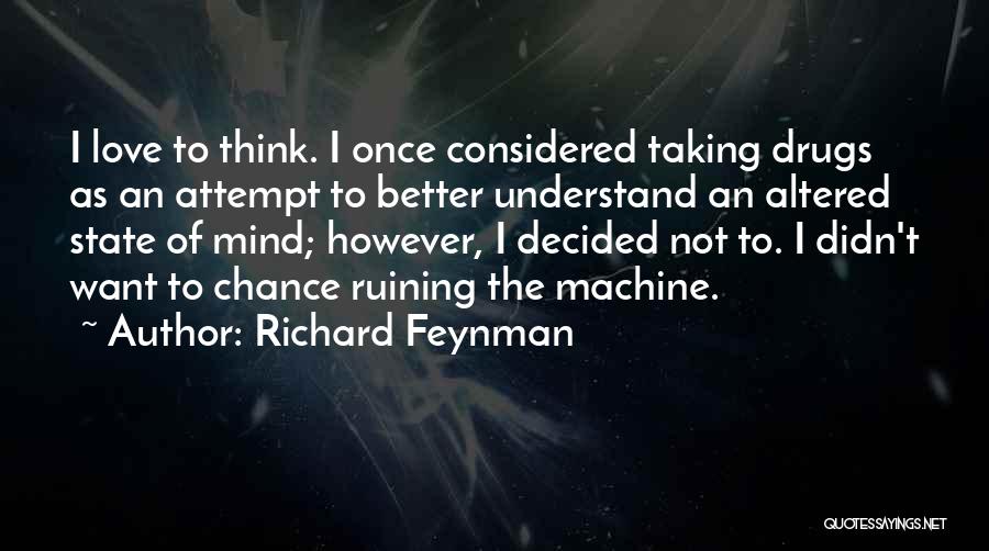 Richard Feynman Quotes: I Love To Think. I Once Considered Taking Drugs As An Attempt To Better Understand An Altered State Of Mind;