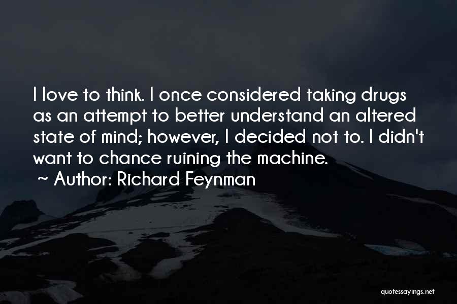 Richard Feynman Quotes: I Love To Think. I Once Considered Taking Drugs As An Attempt To Better Understand An Altered State Of Mind;