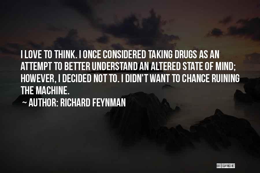 Richard Feynman Quotes: I Love To Think. I Once Considered Taking Drugs As An Attempt To Better Understand An Altered State Of Mind;