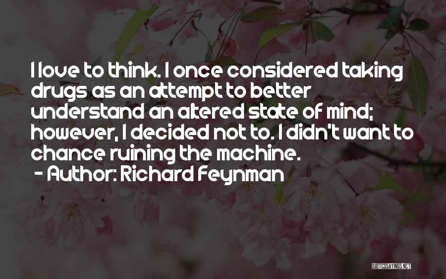 Richard Feynman Quotes: I Love To Think. I Once Considered Taking Drugs As An Attempt To Better Understand An Altered State Of Mind;