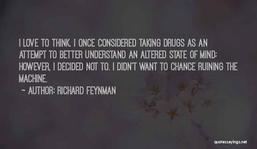 Richard Feynman Quotes: I Love To Think. I Once Considered Taking Drugs As An Attempt To Better Understand An Altered State Of Mind;