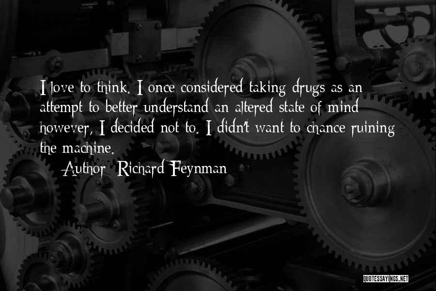 Richard Feynman Quotes: I Love To Think. I Once Considered Taking Drugs As An Attempt To Better Understand An Altered State Of Mind;