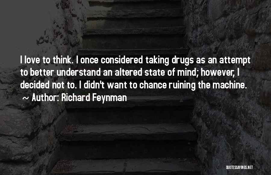 Richard Feynman Quotes: I Love To Think. I Once Considered Taking Drugs As An Attempt To Better Understand An Altered State Of Mind;