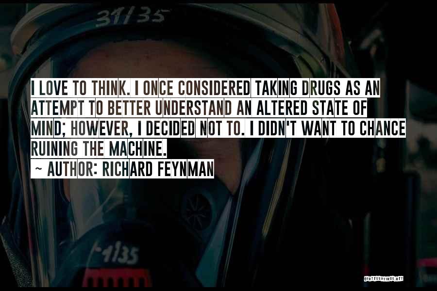 Richard Feynman Quotes: I Love To Think. I Once Considered Taking Drugs As An Attempt To Better Understand An Altered State Of Mind;