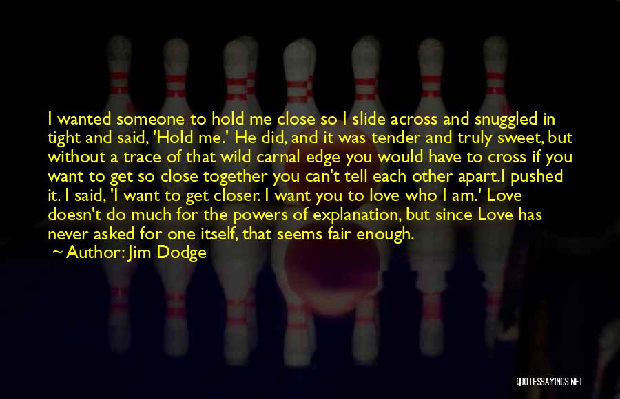 Jim Dodge Quotes: I Wanted Someone To Hold Me Close So I Slide Across And Snuggled In Tight And Said, 'hold Me.' He