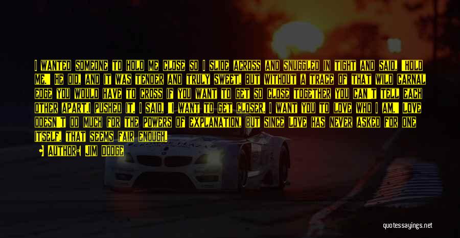 Jim Dodge Quotes: I Wanted Someone To Hold Me Close So I Slide Across And Snuggled In Tight And Said, 'hold Me.' He