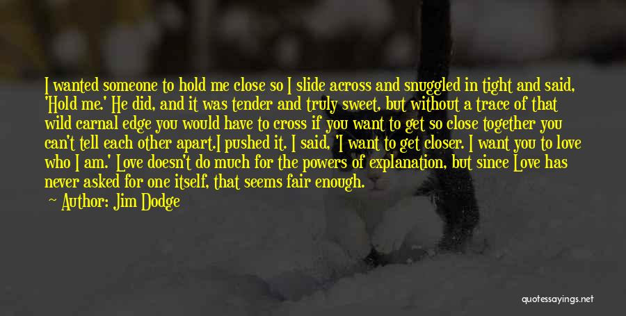 Jim Dodge Quotes: I Wanted Someone To Hold Me Close So I Slide Across And Snuggled In Tight And Said, 'hold Me.' He