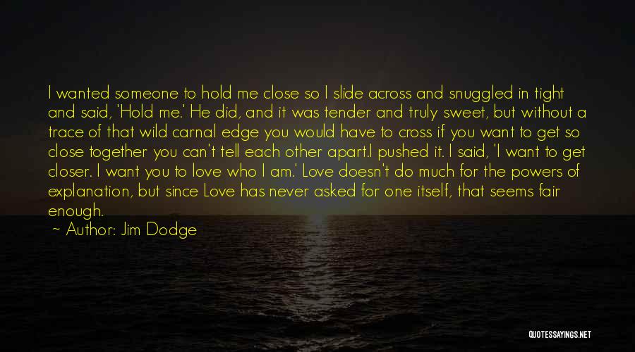 Jim Dodge Quotes: I Wanted Someone To Hold Me Close So I Slide Across And Snuggled In Tight And Said, 'hold Me.' He