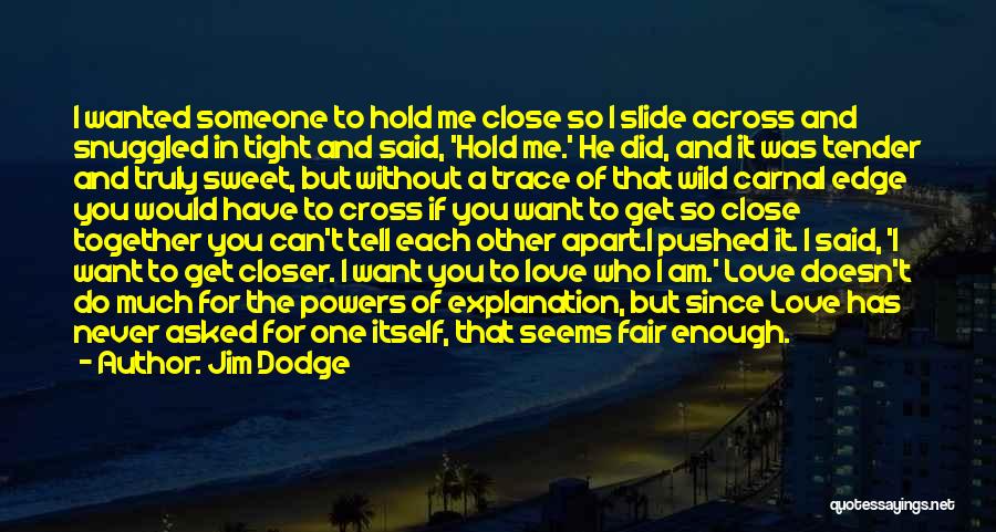 Jim Dodge Quotes: I Wanted Someone To Hold Me Close So I Slide Across And Snuggled In Tight And Said, 'hold Me.' He