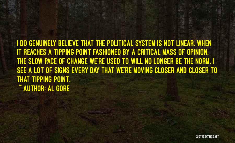 Al Gore Quotes: I Do Genuinely Believe That The Political System Is Not Linear. When It Reaches A Tipping Point Fashioned By A