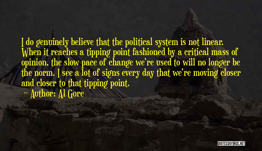 Al Gore Quotes: I Do Genuinely Believe That The Political System Is Not Linear. When It Reaches A Tipping Point Fashioned By A