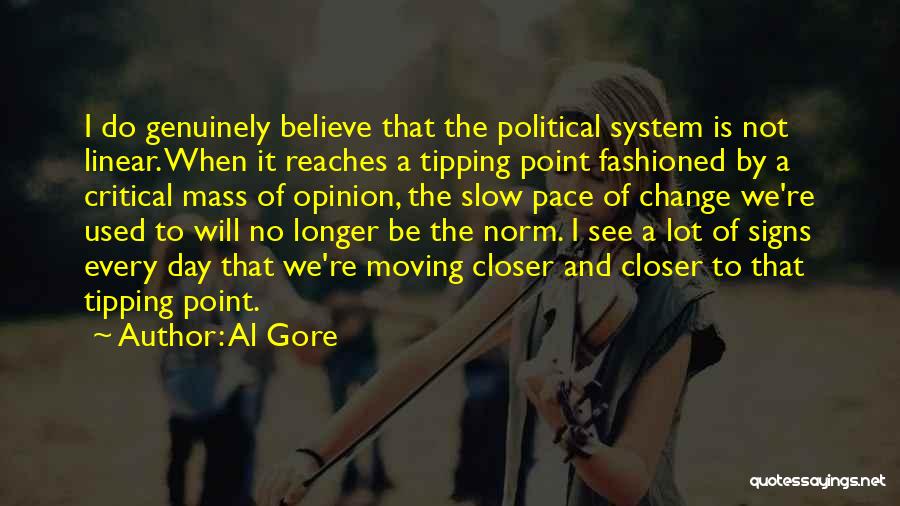 Al Gore Quotes: I Do Genuinely Believe That The Political System Is Not Linear. When It Reaches A Tipping Point Fashioned By A