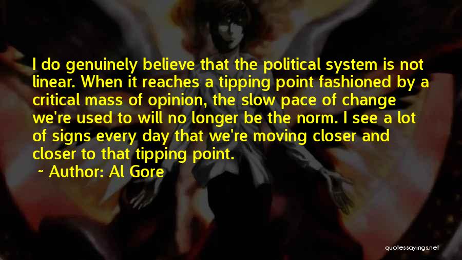 Al Gore Quotes: I Do Genuinely Believe That The Political System Is Not Linear. When It Reaches A Tipping Point Fashioned By A