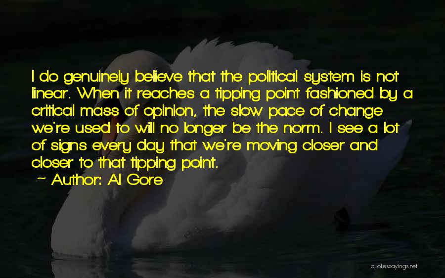 Al Gore Quotes: I Do Genuinely Believe That The Political System Is Not Linear. When It Reaches A Tipping Point Fashioned By A