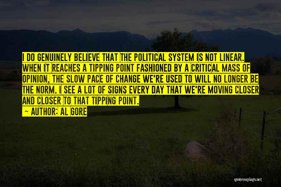 Al Gore Quotes: I Do Genuinely Believe That The Political System Is Not Linear. When It Reaches A Tipping Point Fashioned By A