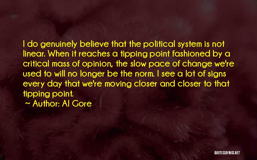 Al Gore Quotes: I Do Genuinely Believe That The Political System Is Not Linear. When It Reaches A Tipping Point Fashioned By A