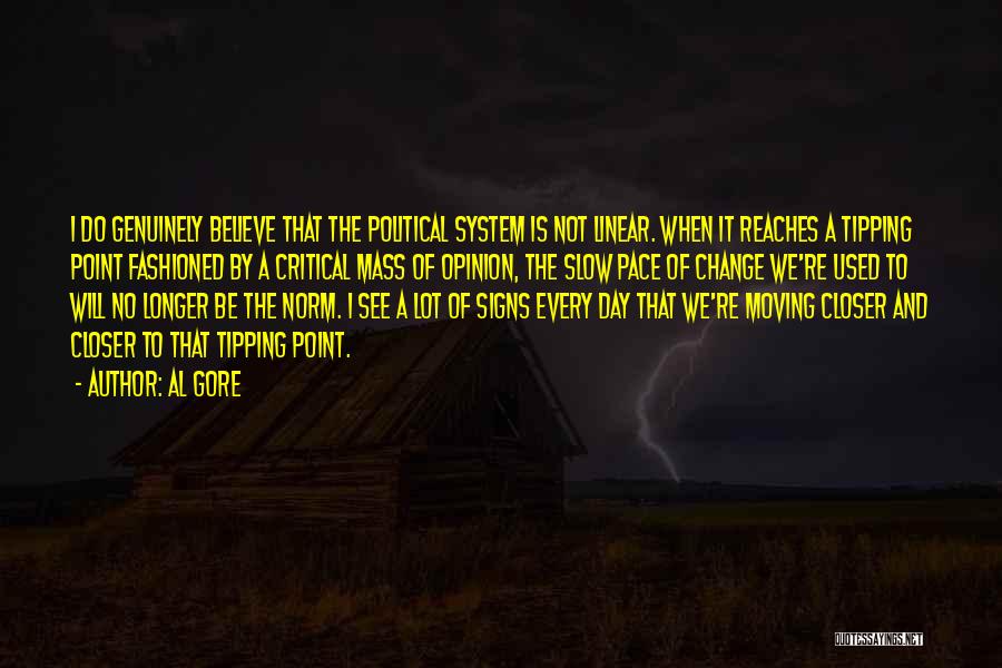 Al Gore Quotes: I Do Genuinely Believe That The Political System Is Not Linear. When It Reaches A Tipping Point Fashioned By A