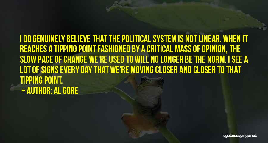 Al Gore Quotes: I Do Genuinely Believe That The Political System Is Not Linear. When It Reaches A Tipping Point Fashioned By A