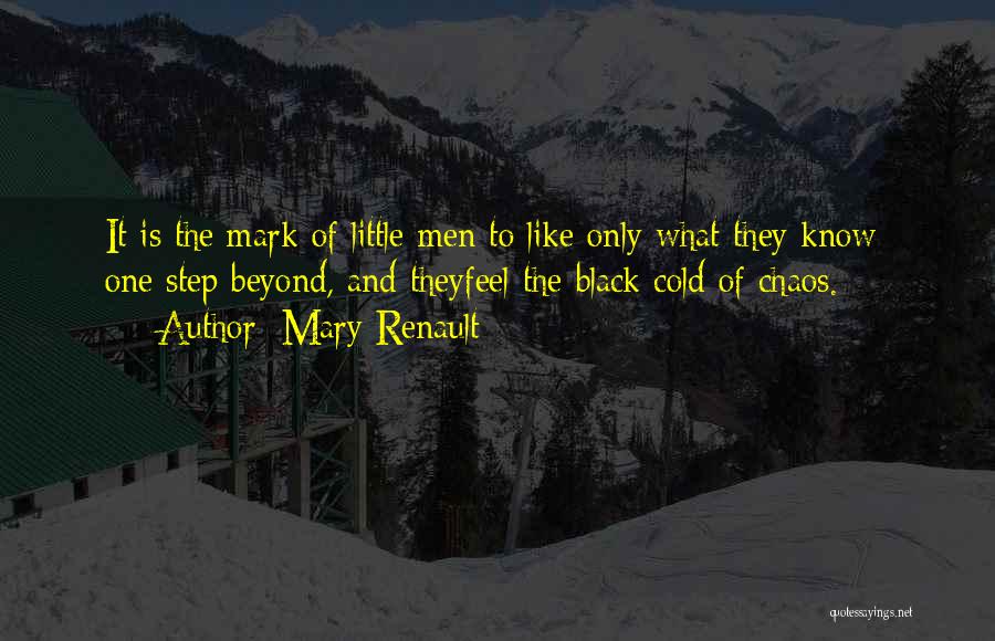 Mary Renault Quotes: It Is The Mark Of Little Men To Like Only What They Know; One Step Beyond, And Theyfeel The Black