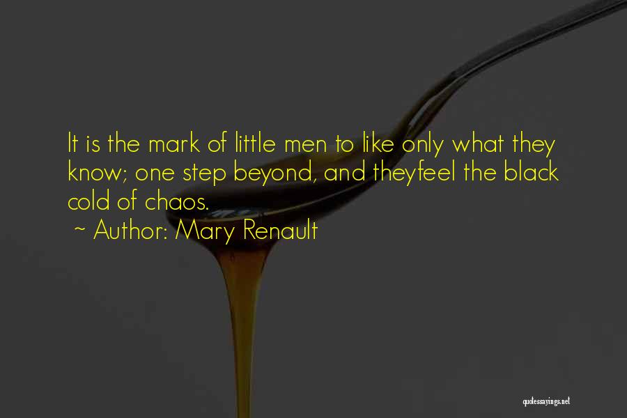 Mary Renault Quotes: It Is The Mark Of Little Men To Like Only What They Know; One Step Beyond, And Theyfeel The Black