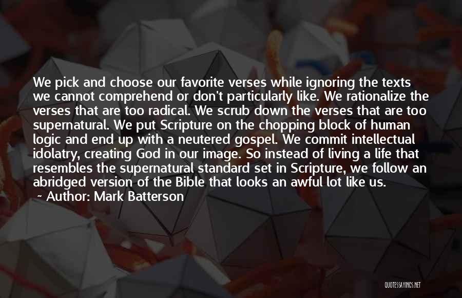 Mark Batterson Quotes: We Pick And Choose Our Favorite Verses While Ignoring The Texts We Cannot Comprehend Or Don't Particularly Like. We Rationalize