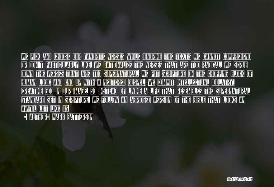 Mark Batterson Quotes: We Pick And Choose Our Favorite Verses While Ignoring The Texts We Cannot Comprehend Or Don't Particularly Like. We Rationalize