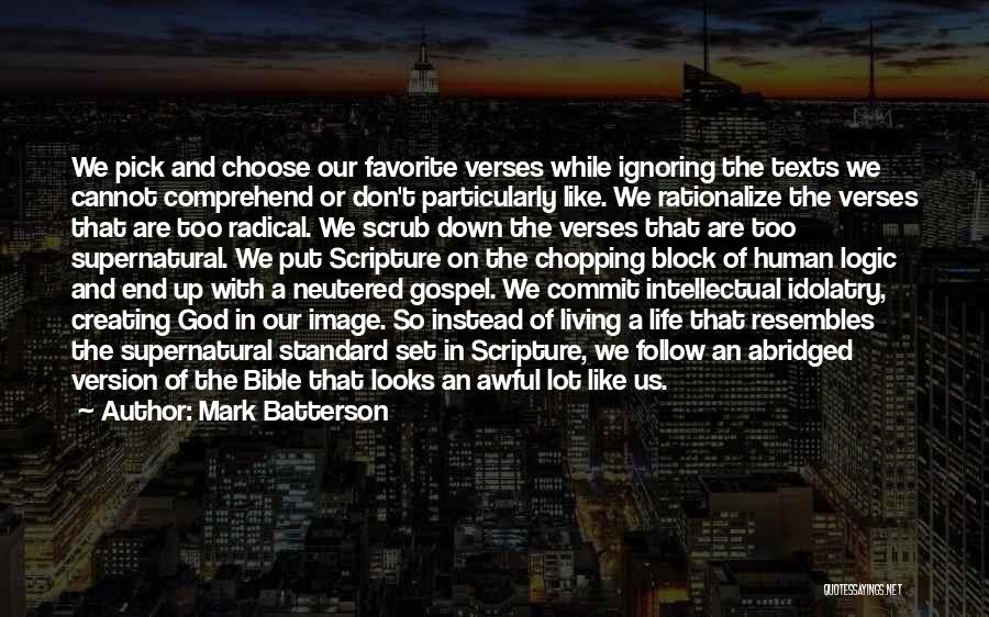 Mark Batterson Quotes: We Pick And Choose Our Favorite Verses While Ignoring The Texts We Cannot Comprehend Or Don't Particularly Like. We Rationalize