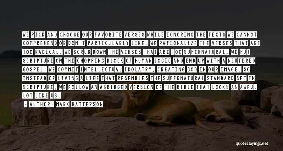 Mark Batterson Quotes: We Pick And Choose Our Favorite Verses While Ignoring The Texts We Cannot Comprehend Or Don't Particularly Like. We Rationalize