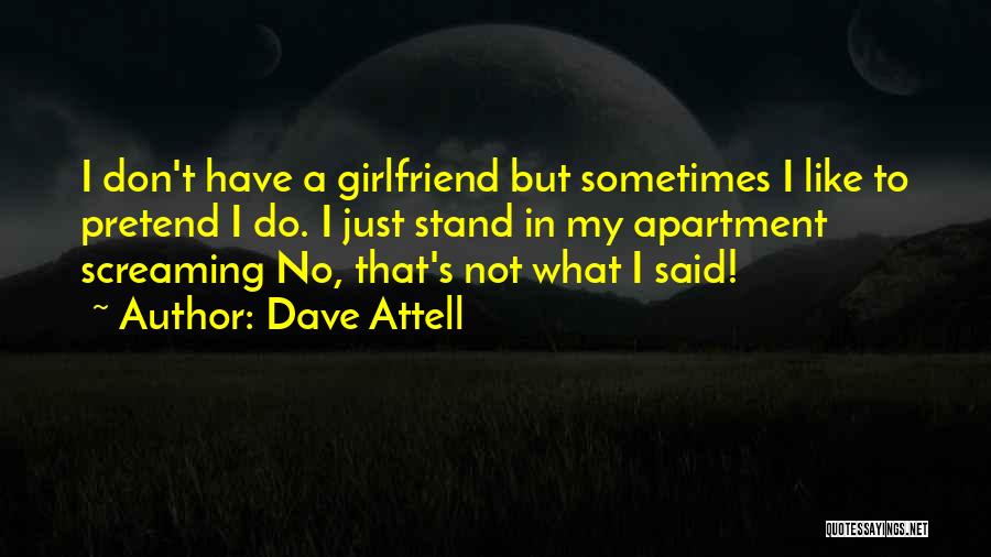 Dave Attell Quotes: I Don't Have A Girlfriend But Sometimes I Like To Pretend I Do. I Just Stand In My Apartment Screaming