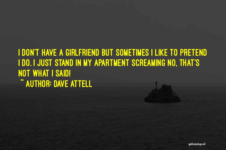 Dave Attell Quotes: I Don't Have A Girlfriend But Sometimes I Like To Pretend I Do. I Just Stand In My Apartment Screaming