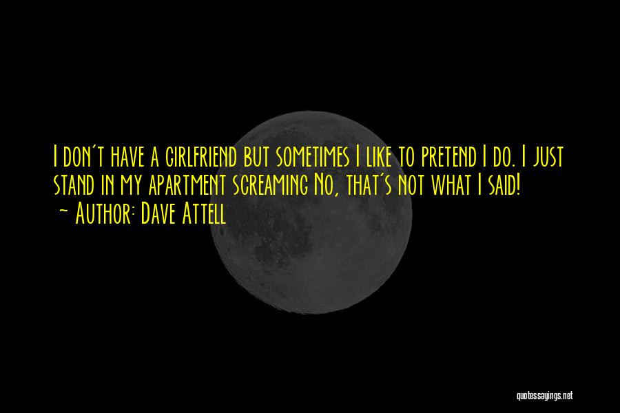 Dave Attell Quotes: I Don't Have A Girlfriend But Sometimes I Like To Pretend I Do. I Just Stand In My Apartment Screaming