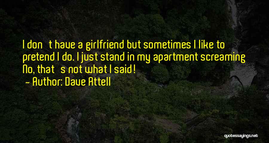 Dave Attell Quotes: I Don't Have A Girlfriend But Sometimes I Like To Pretend I Do. I Just Stand In My Apartment Screaming