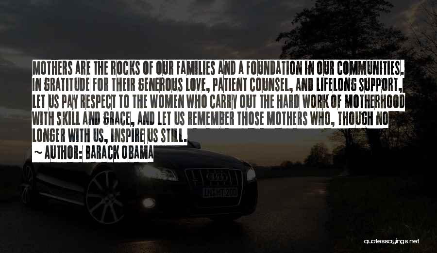 Barack Obama Quotes: Mothers Are The Rocks Of Our Families And A Foundation In Our Communities. In Gratitude For Their Generous Love, Patient