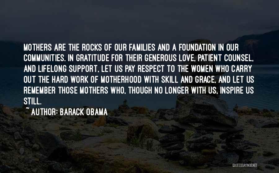 Barack Obama Quotes: Mothers Are The Rocks Of Our Families And A Foundation In Our Communities. In Gratitude For Their Generous Love, Patient