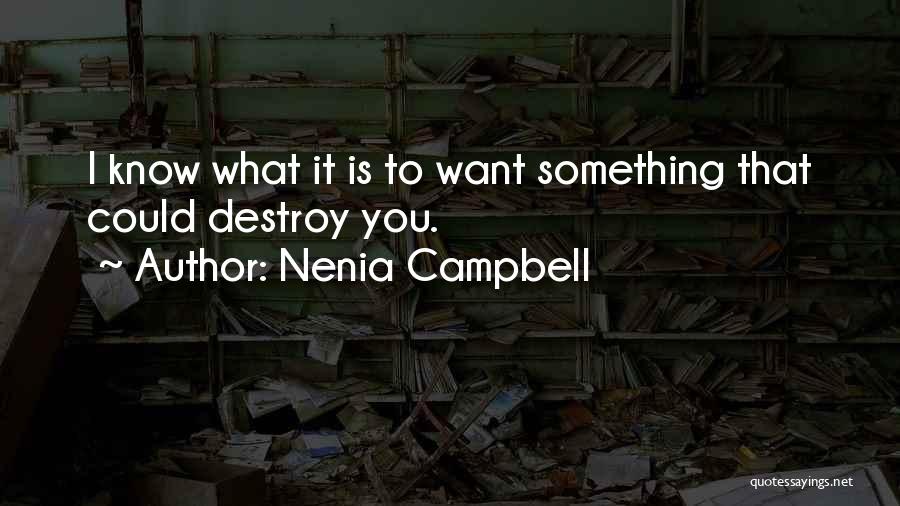 Nenia Campbell Quotes: I Know What It Is To Want Something That Could Destroy You.