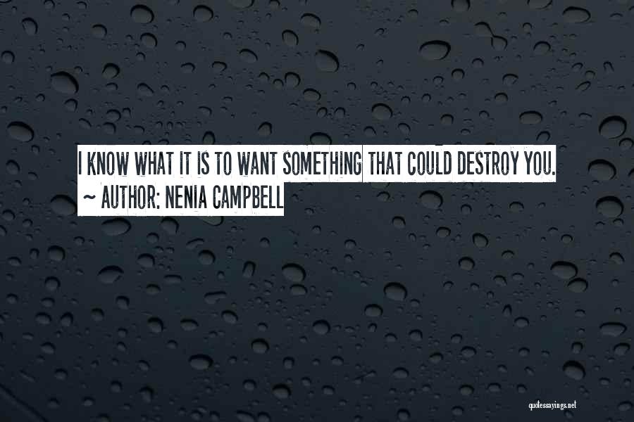 Nenia Campbell Quotes: I Know What It Is To Want Something That Could Destroy You.