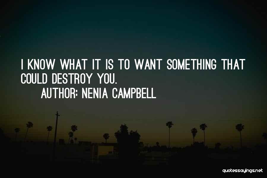 Nenia Campbell Quotes: I Know What It Is To Want Something That Could Destroy You.