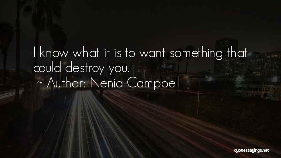 Nenia Campbell Quotes: I Know What It Is To Want Something That Could Destroy You.