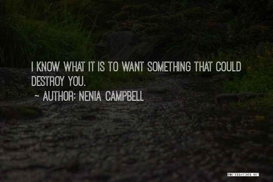 Nenia Campbell Quotes: I Know What It Is To Want Something That Could Destroy You.