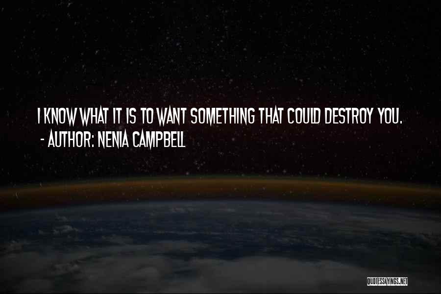 Nenia Campbell Quotes: I Know What It Is To Want Something That Could Destroy You.