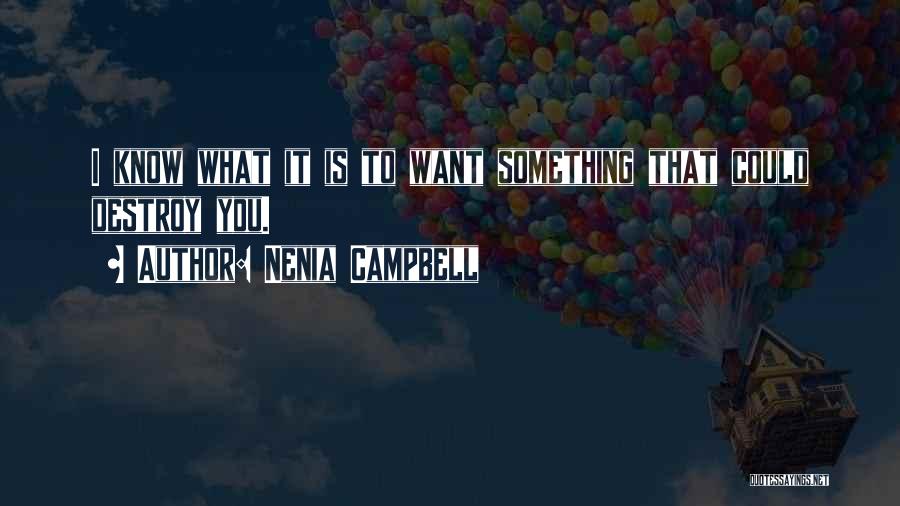 Nenia Campbell Quotes: I Know What It Is To Want Something That Could Destroy You.