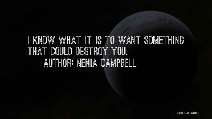 Nenia Campbell Quotes: I Know What It Is To Want Something That Could Destroy You.