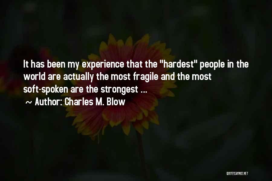 Charles M. Blow Quotes: It Has Been My Experience That The Hardest People In The World Are Actually The Most Fragile And The Most