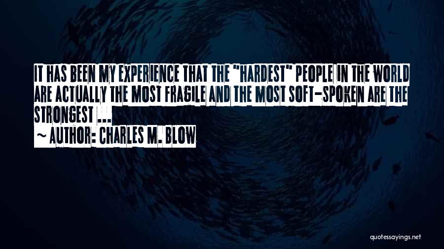Charles M. Blow Quotes: It Has Been My Experience That The Hardest People In The World Are Actually The Most Fragile And The Most
