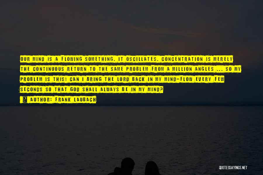 Frank Laubach Quotes: Our Mind Is A Flowing Something. It Oscillates. Concentration Is Merely The Continuous Return To The Same Problem From A