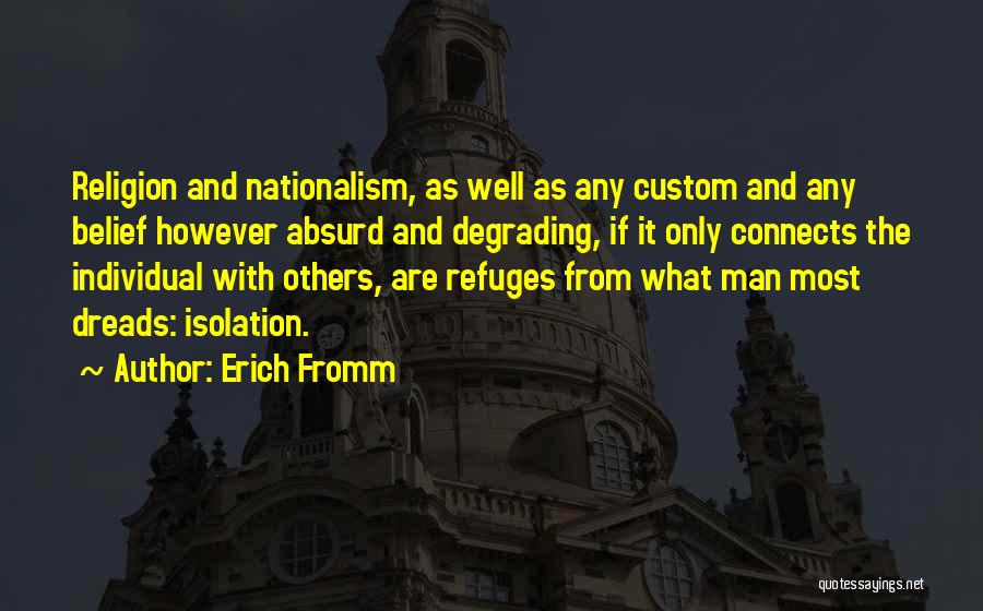 Erich Fromm Quotes: Religion And Nationalism, As Well As Any Custom And Any Belief However Absurd And Degrading, If It Only Connects The