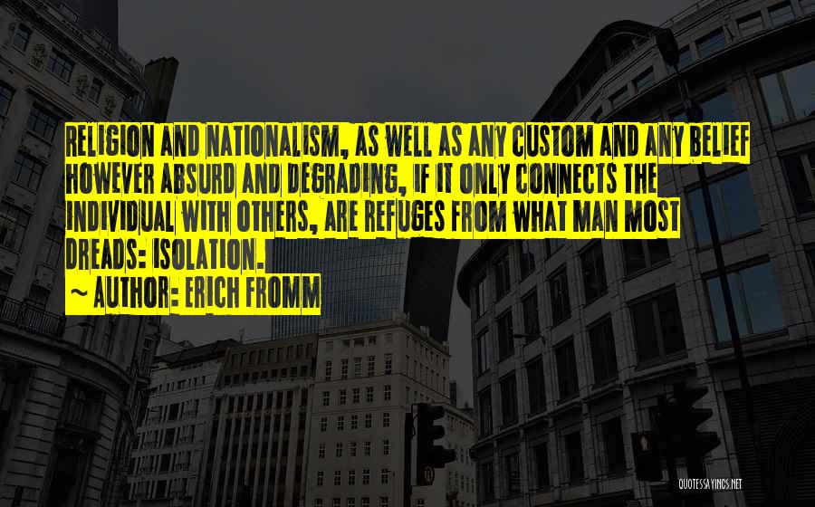 Erich Fromm Quotes: Religion And Nationalism, As Well As Any Custom And Any Belief However Absurd And Degrading, If It Only Connects The