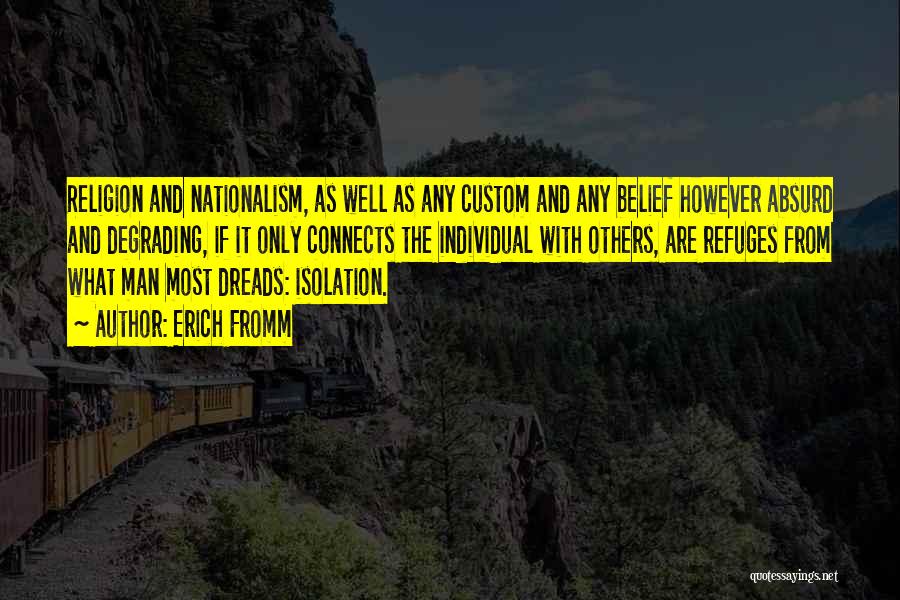Erich Fromm Quotes: Religion And Nationalism, As Well As Any Custom And Any Belief However Absurd And Degrading, If It Only Connects The