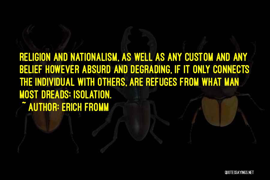 Erich Fromm Quotes: Religion And Nationalism, As Well As Any Custom And Any Belief However Absurd And Degrading, If It Only Connects The